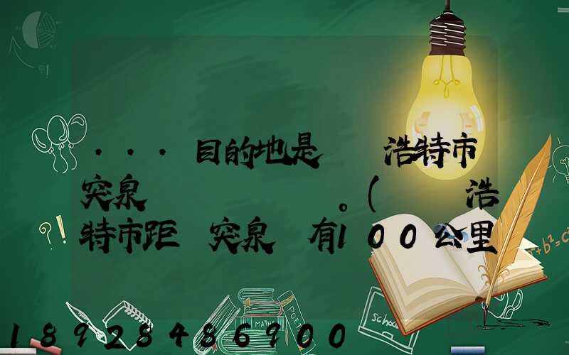 ...目的地是烏蘭浩特市突泉縣。(烏蘭浩特市距離突泉縣有100公里)剛...